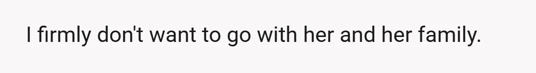 I firmly don't want to go with her and her family.