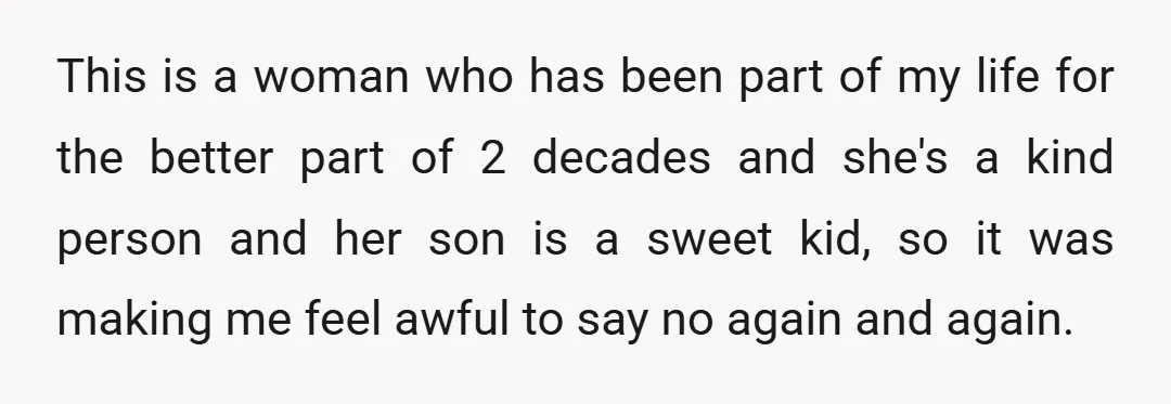 This is a woman who has been part of my life for the better part of 2 decades and she's a kind person and her son is a sweet kid,...