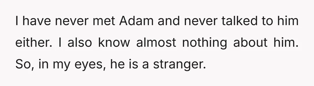 I have never met Adam and never talked to him either. I also know almost nothing about him. So, in my eyes, he is a stranger.