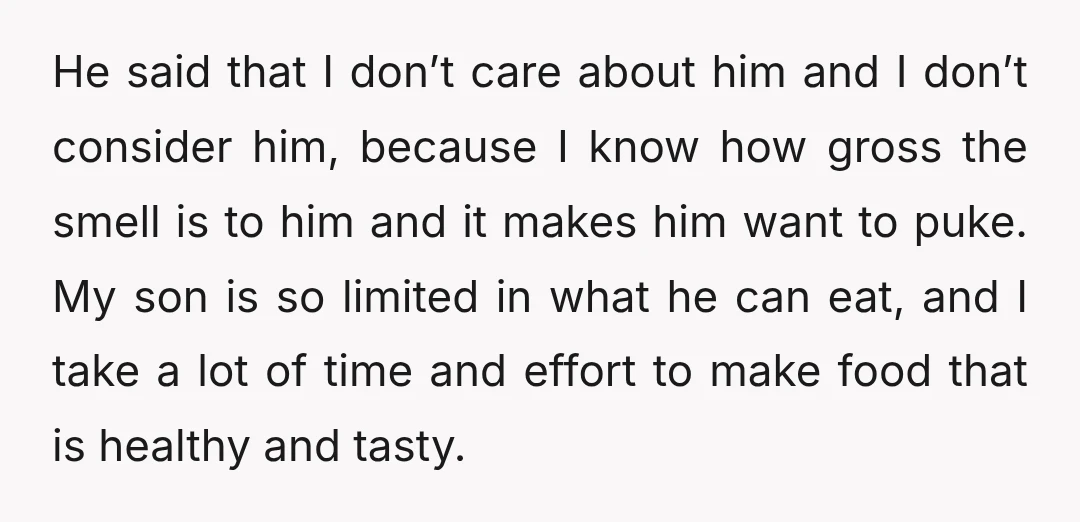 He said that I don’t care about him and I don’t consider him, because I know how gross the smell is to him and it makes him want to puke....