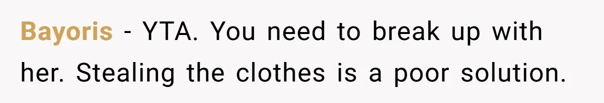 Bayoris - YTA. You need to break up with her. Stealing the clothes is a poor solution.