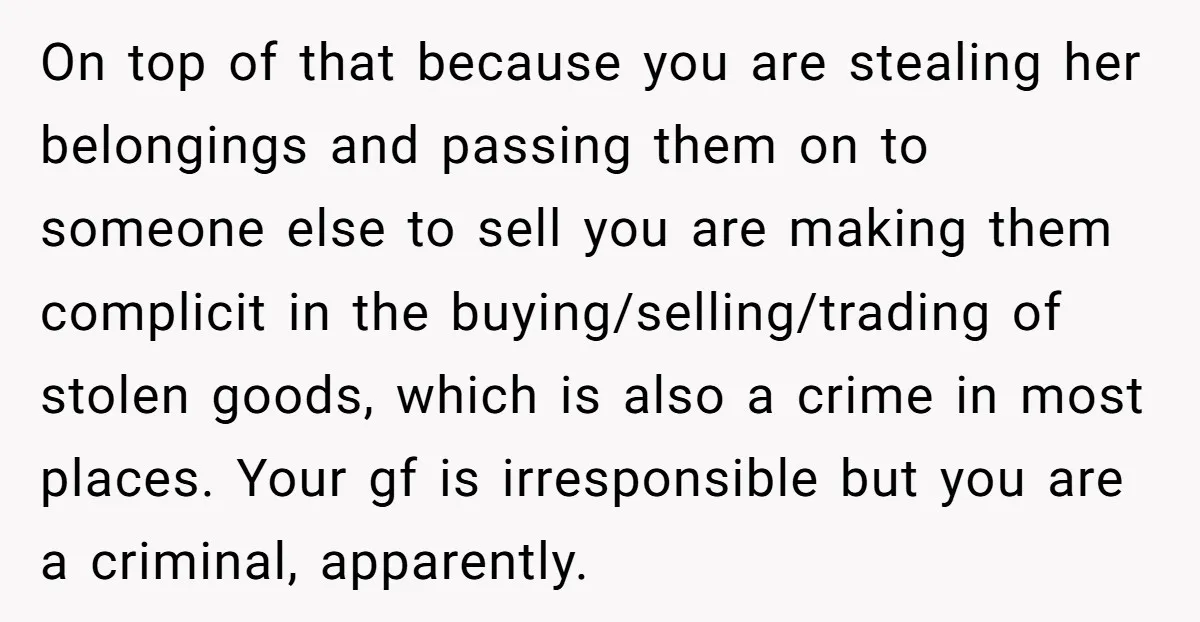 On top of that because you are stealing her belongings and passing them on to someone else to sell you are making them complicit in the buying/selling/trading of stolen goods,...