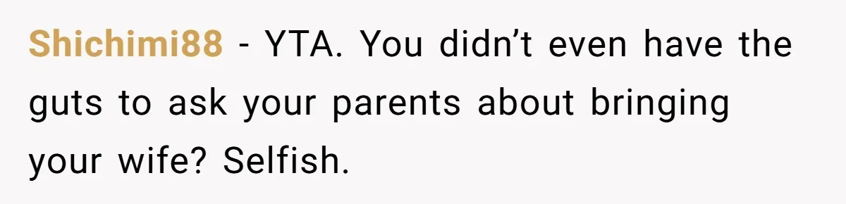 Shichimi88 − YTA. You didn’t even have the guts to ask your parents about bringing your wife? Selfish.