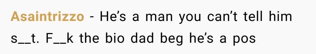 Asaintrizzo − He’s a man you can’t tell him s__t. F__k the bio dad beg he’s a pos