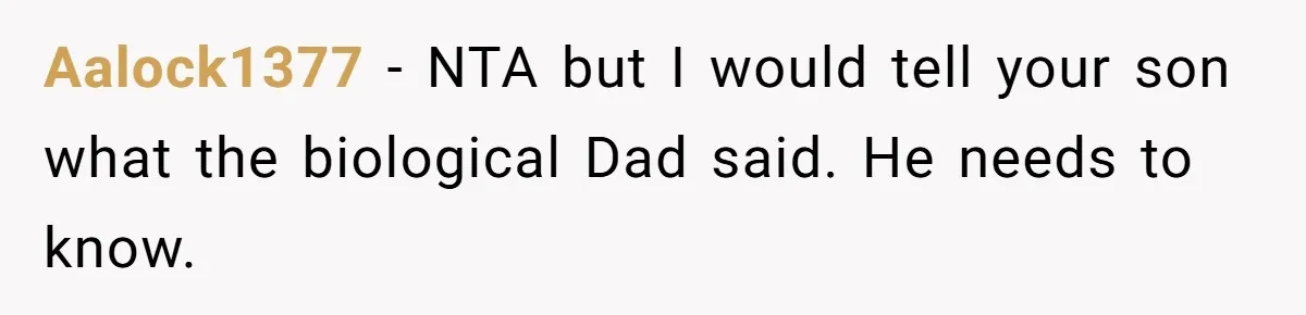 Aalock1377 − NTA but I would tell your son what the biological Dad said. He needs to know.