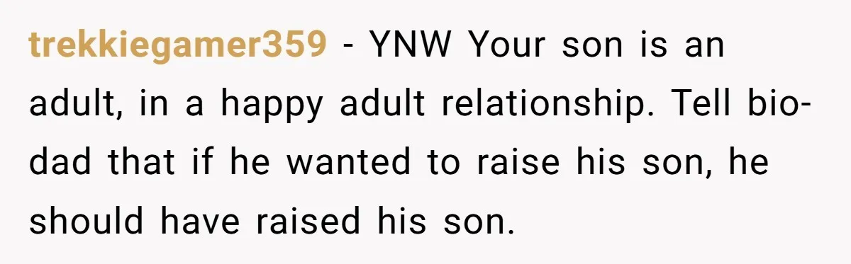 trekkiegamer359 − YNW Your son is an adult, in a happy adult relationship. Tell bio-dad that if he wanted to raise his son, he should have raised his son.
