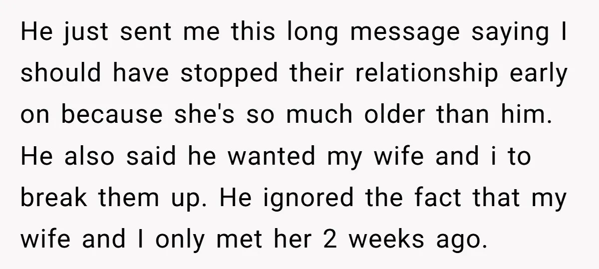 He just sent me this long message saying I should have stopped their relationship early on because she's so much older than him. He also said he wanted my wife...