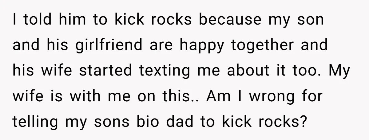I told him to kick rocks because my son and his girlfriend are happy together and his wife started texting me about it too. My wife is with me on...