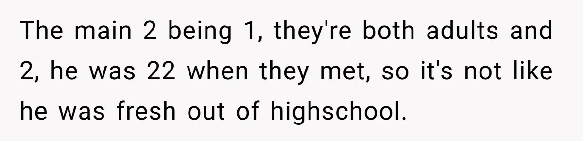 The main 2 being 1, they're both adults and 2, he was 22 when they met, so it's not like he was fresh out of highschool.