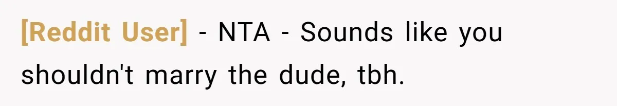 [Reddit User] − NTA - Sounds like you shouldn't marry the dude, tbh.
