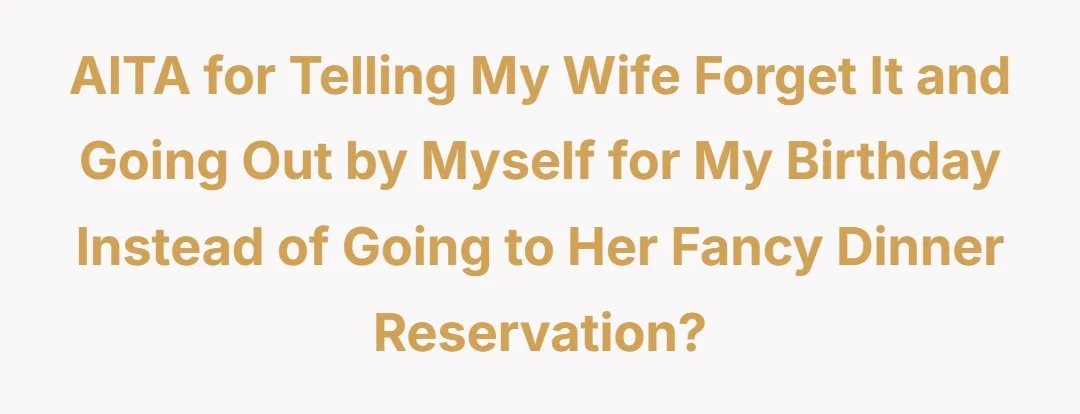 AITA for telling my wife forget it and going out by myself for my birthday instead of going to her fancy dinner reservation?