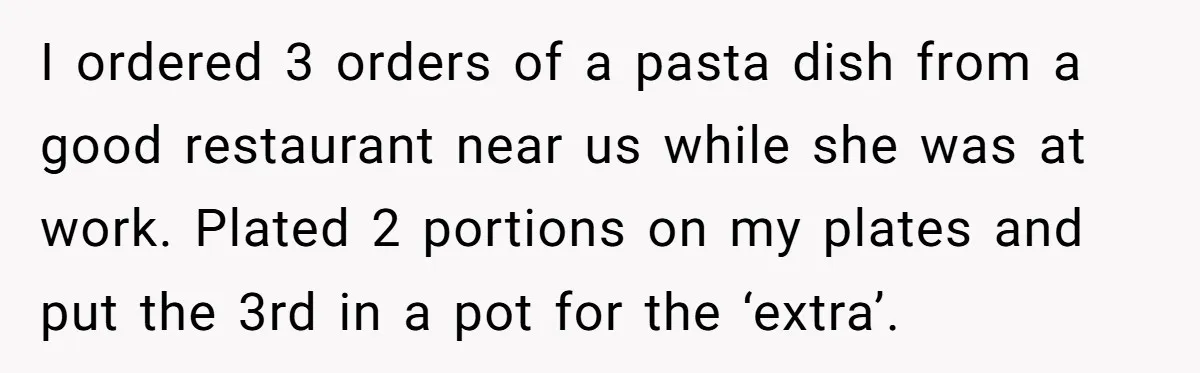 I ordered 3 orders of a pasta dish from a good restaurant near us while she was at work. Plated 2 portions on my plates and put the 3rd in...