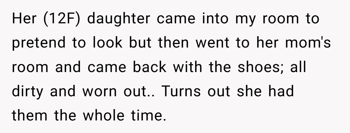 Her (12F) daughter came into my room to pretend to look but then went to her mom's room and came back with the shoes; all dirty and worn out.. Turns...