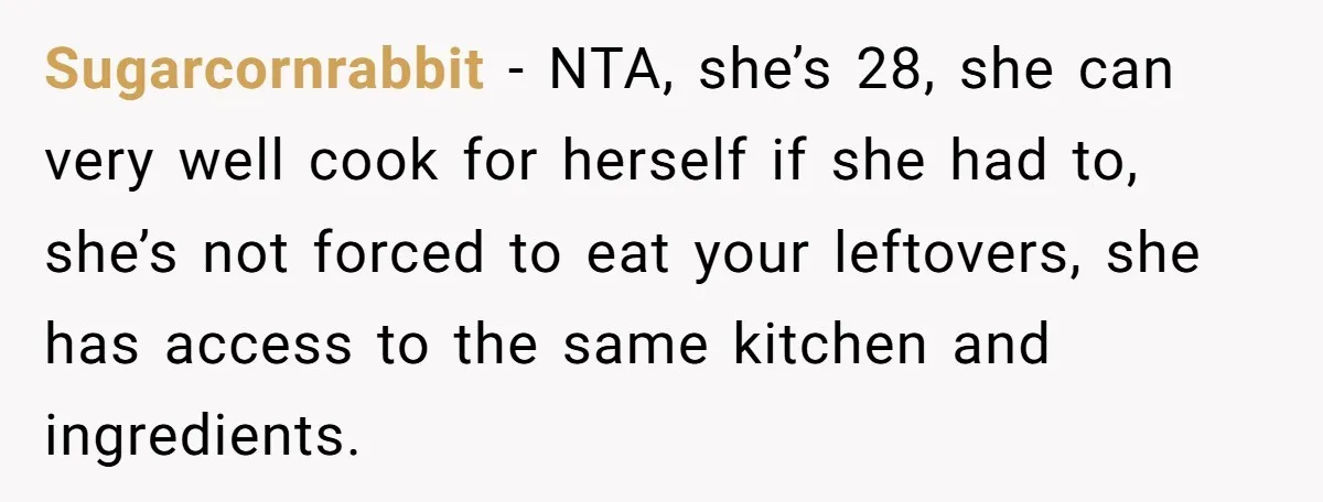 Sugarcornrabbit − NTA, she’s 28, she can very well cook for herself if she had to, she’s not forced to eat your leftovers, she has access to the same kitchen...