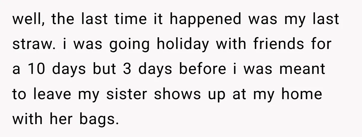 well, the last time it happened was my last straw. i was going holiday with friends for a 10 days but 3 days before i was meant to leave my...