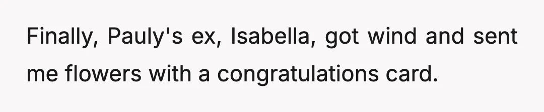 Finally, Pauly's ex, Isabella, got wind and sent me flowers with a congratulations card.