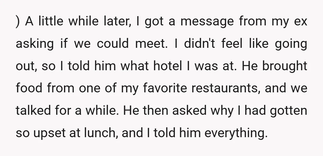 ) A little while later, I got a message from my ex asking if we could meet. I didn't feel like going out, so I told him what hotel I...
