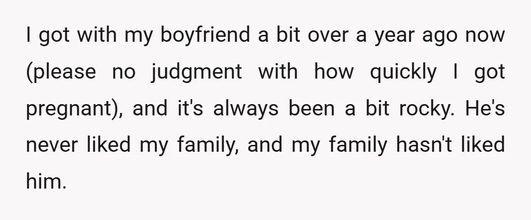 I got with my boyfriend a bit over a year ago now (please no judgment with how quickly I got pregnant), and it's always been a bit rocky. He's never...