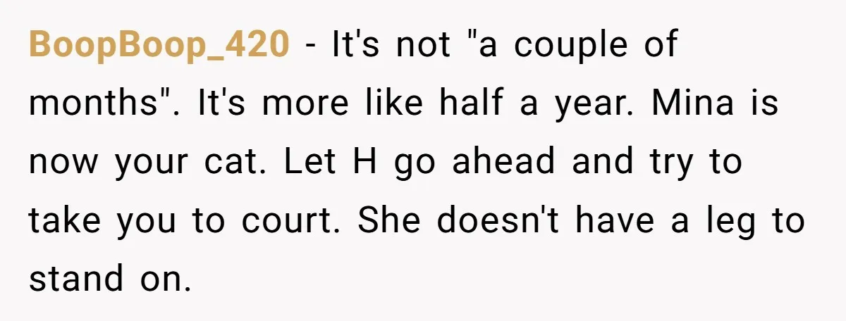 BoopBoop_420 − It's not "a couple of months". It's more like half a year. Mina is now your cat. Let H go ahead and try to take you to court....