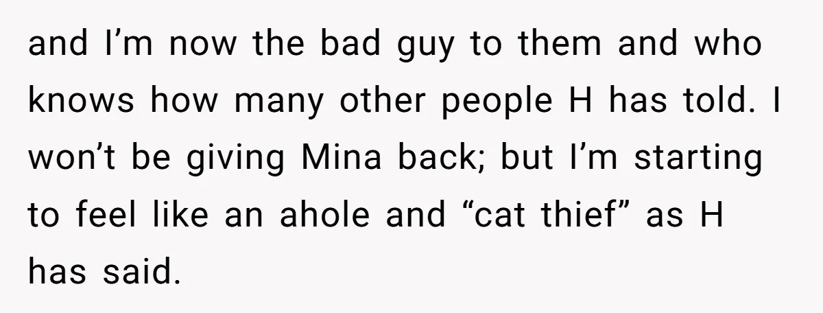 and I’m now the bad guy to them and who knows how many other people H has told. I won’t be giving Mina back; but I’m starting to feel like...