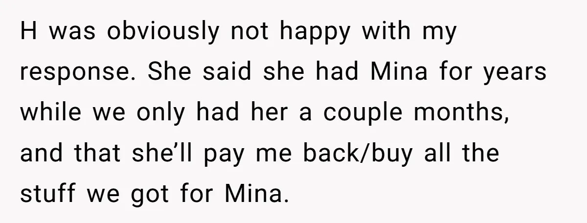H was obviously not happy with my response. She said she had Mina for years while we only had her a couple months, and that she’ll pay me back/buy all...