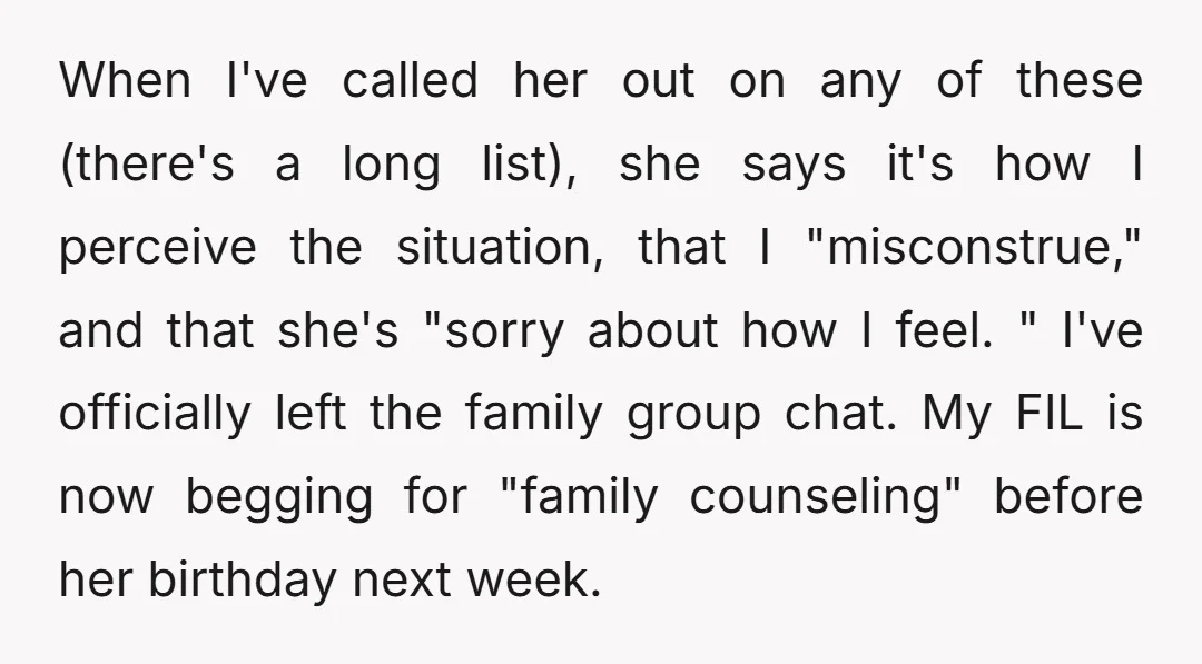 When I've called her out on any of these (there's a long list), she says it's how I perceive the situation, that I "misconstrue," and that she's "sorry about how...