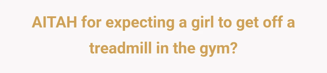 AITAH for expecting a girl to get off a treadmill in the gym?