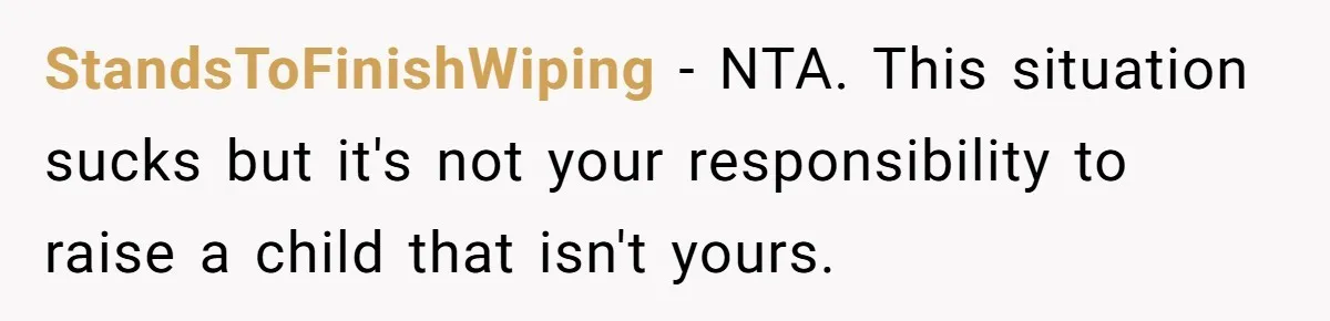 StandsToFinishWiping − NTA. This situation sucks but it's not your responsibility to raise a child that isn't yours.