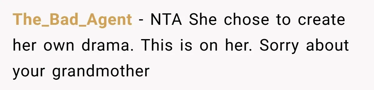 The_Bad_Agent − NTA She chose to create her own drama. This is on her. Sorry about your grandmother