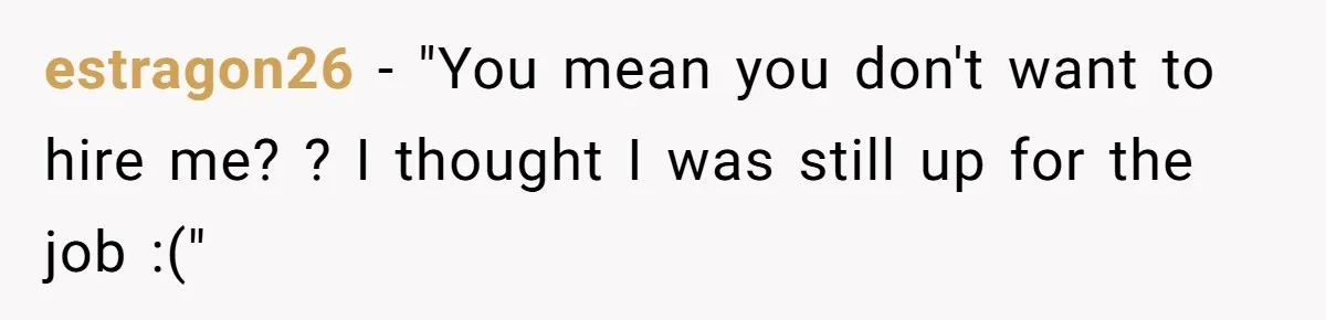 estragon26 − "You mean you don't want to hire me? ? I thought I was still up for the job :("