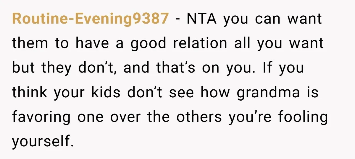 Routine-Evening9387 − NTA you can want them to have a good relation all you want but they don’t, and that’s on you. If you think your kids don’t see how...