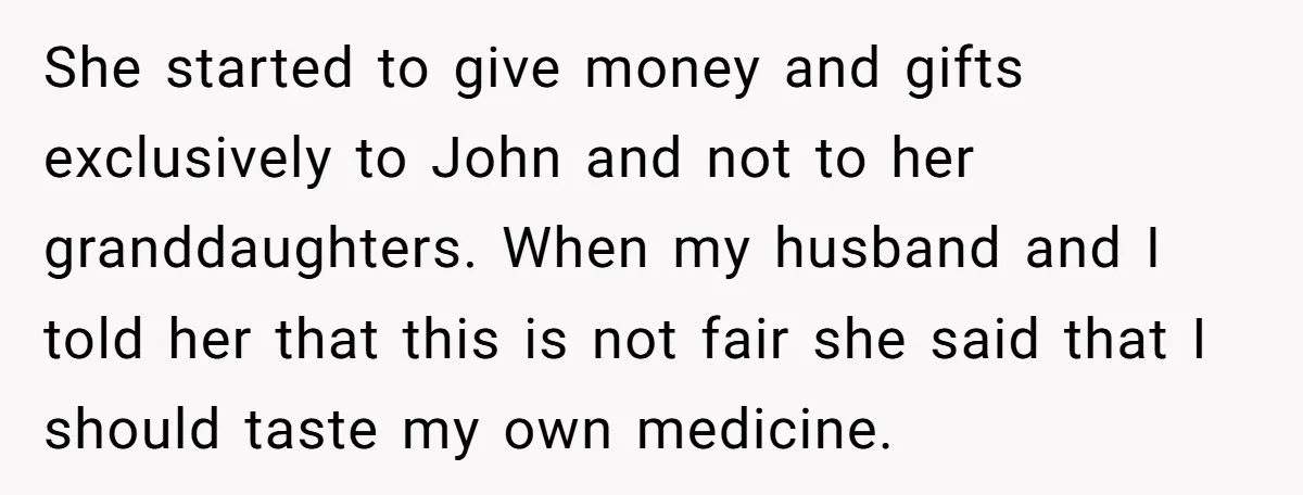 She started to give money and gifts exclusively to John and not to her granddaughters. When my husband and I told her that this is not fair she said that...