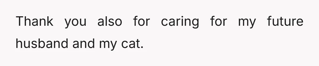 Thank you also for caring for my future husband and my cat.