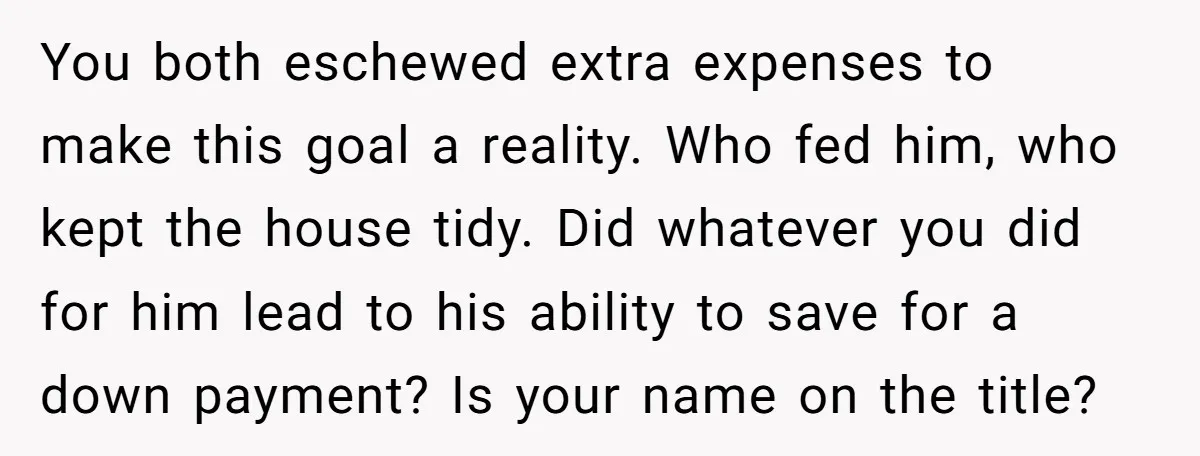 You both eschewed extra expenses to make this goal a reality. Who fed him, who kept the house tidy. Did whatever you did for him lead to his ability to...