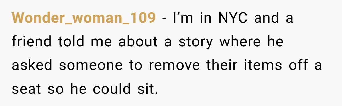 Wonder_woman_109 − I’m in NYC and a friend told me about a story where he asked someone to remove their items off a seat so he could sit.