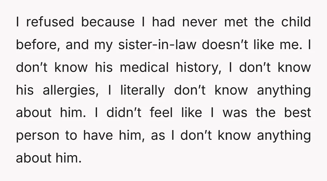 I refused because I had never met the child before, and my sister-in-law doesn’t like me. I don’t know his medical history, I don’t know his allergies, I literally don’t...