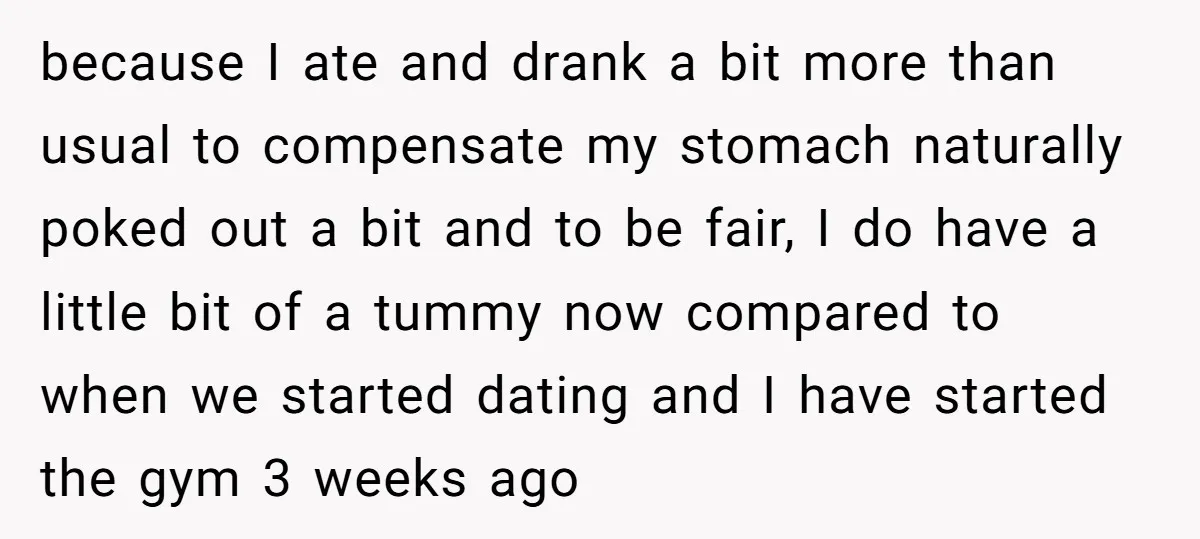because I ate and drank a bit more than usual to compensate my stomach naturally poked out a bit and to be fair, I do have a little bit of...