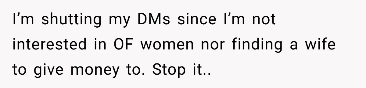 I’m shutting my DMs since I’m not interested in OF women nor finding a wife to give money to. Stop it..