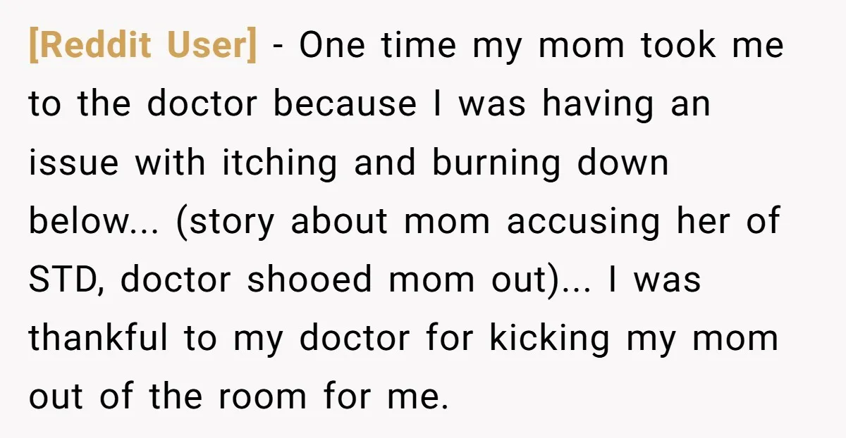 [Reddit User] − One time my mom took me to the doctor because I was having an issue with itching and burning down below... (story about mom accusing her of...