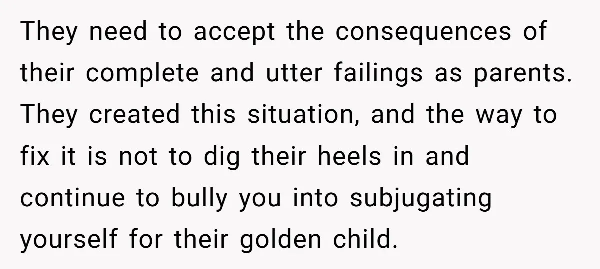 They need to accept the consequences of their complete and utter failings as parents. They created this situation, and the way to fix it is not to dig their heels...