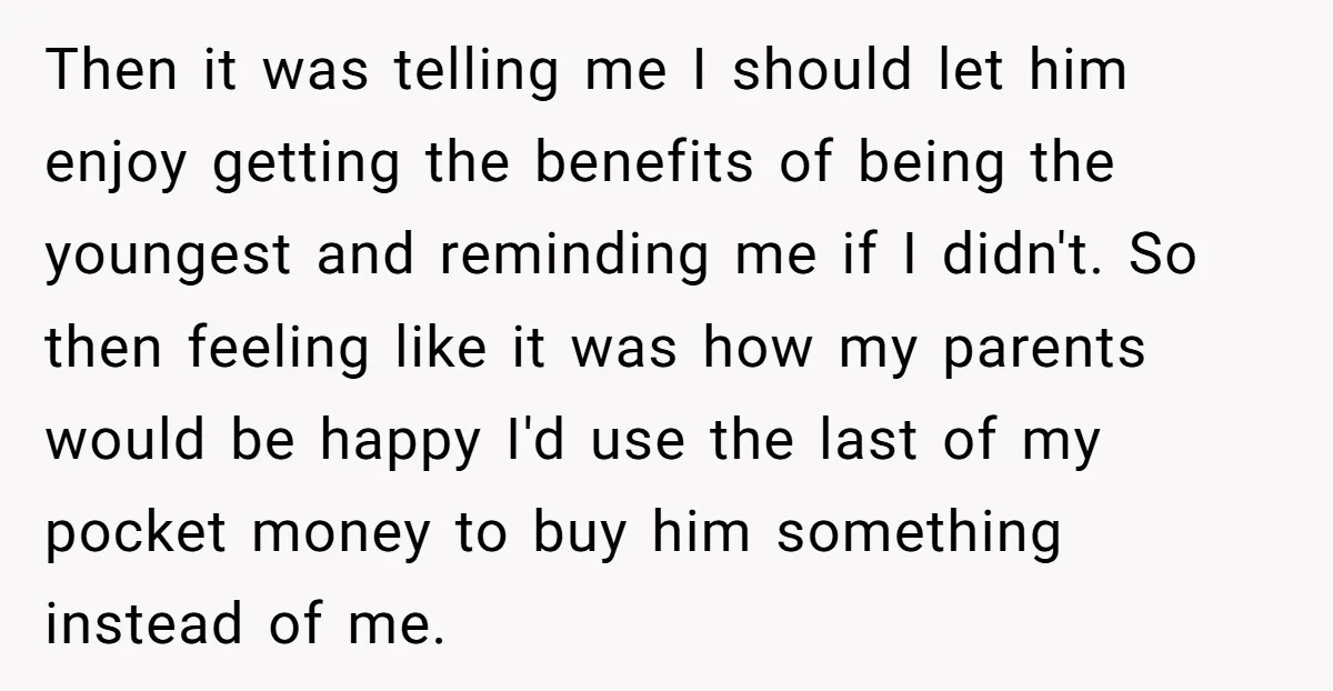 Then it was telling me I should let him enjoy getting the benefits of being the youngest and reminding me if I didn't. So then feeling like it was how...