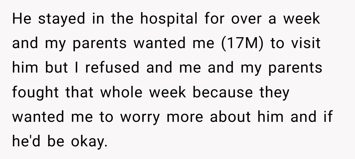 He stayed in the hospital for over a week and my parents wanted me (17M) to visit him but I refused and me and my parents fought that whole week...