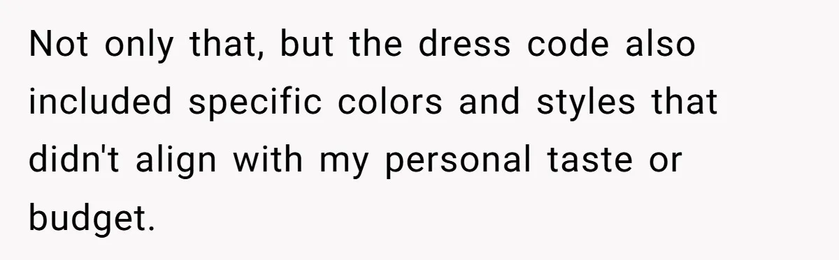 Not only that, but the dress code also included specific colors and styles that didn't align with my personal taste or budget.