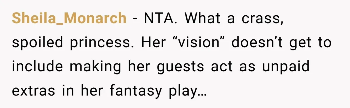 Sheila_Monarch − NTA. What a crass, spoiled princess. Her “vision” doesn’t get to include making her guests act as unpaid extras in her fantasy play…