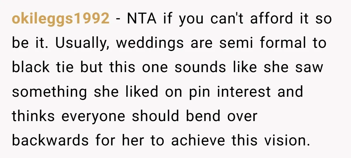 okileggs1992 − NTA if you can't afford it so be it. Usually, weddings are semi formal to black tie but this one sounds like she saw something she liked on...