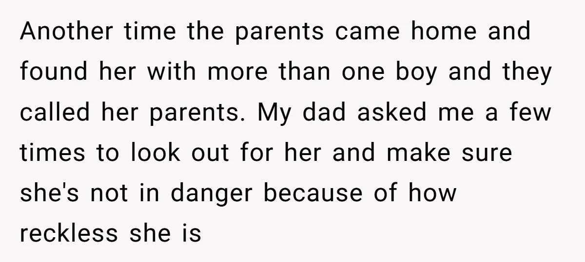 Another time the parents came home and found her with more than one boy and they called her parents. My dad asked me a few times to look out for...