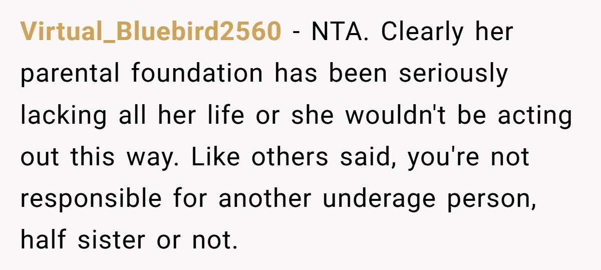 Virtual_Bluebird2560 − NTA. Clearly her parental foundation has been seriously lacking all her life or she wouldn't be acting out this way. Like others said, you're not responsible for another...