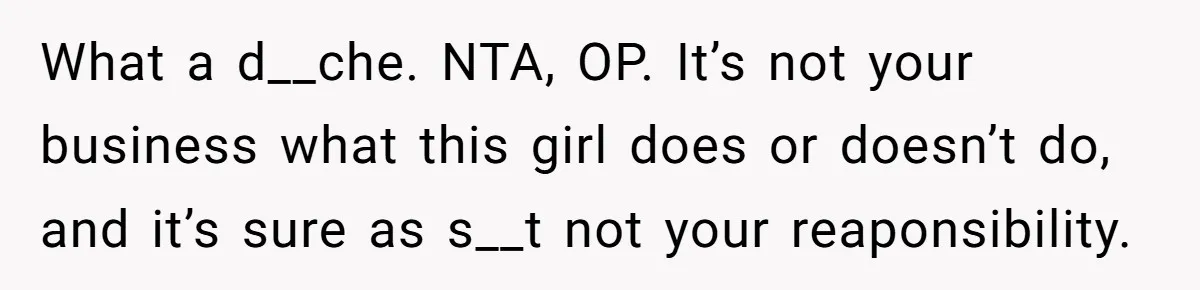 What a d__che. NTA, OP. It’s not your business what this girl does or doesn’t do, and it’s sure as s__t not your reaponsibility.
