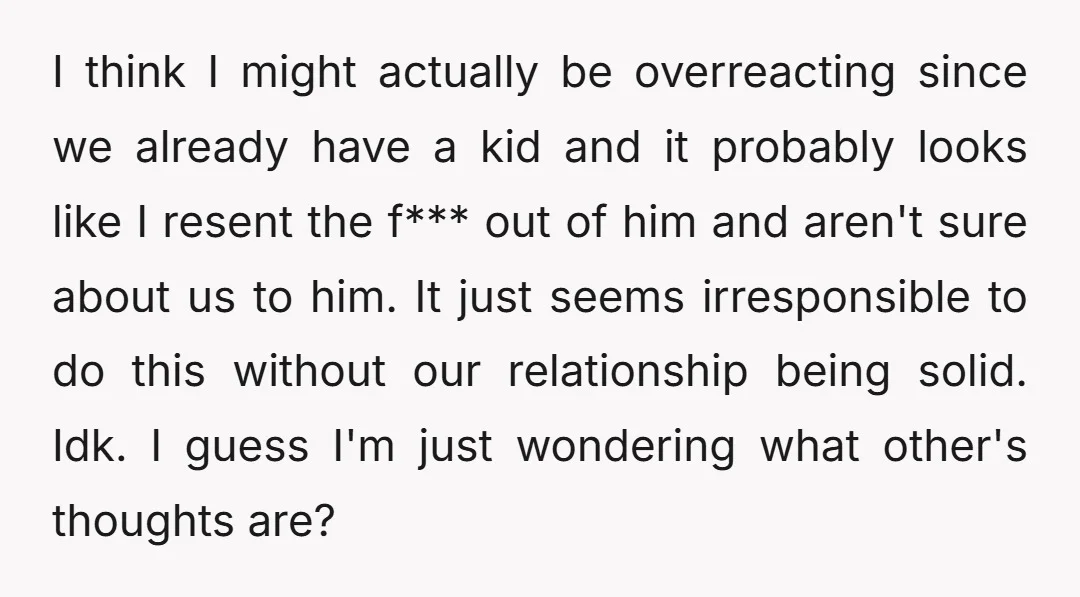 I think I might actually be overreacting since we already have a kid and it probably looks like I resent the f*** out of him and aren't sure about us...