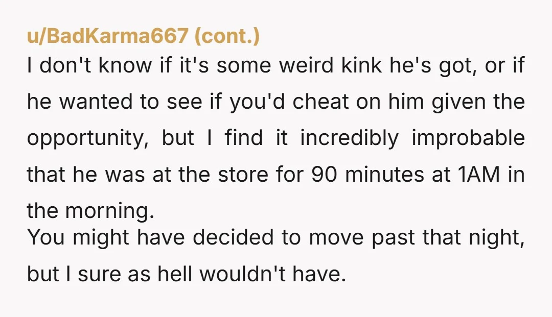 u/Ok-Conclusion-7768 It’s suspicious that he was gone for hours in the middle of the night leaving you and your child vulnerable. Where did he go? At the very least you...